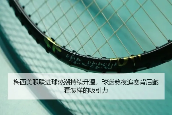 梅西美职联进球热潮持续升温，球迷熬夜追赛背后藏着怎样的吸引力 - FIFA 2026™
